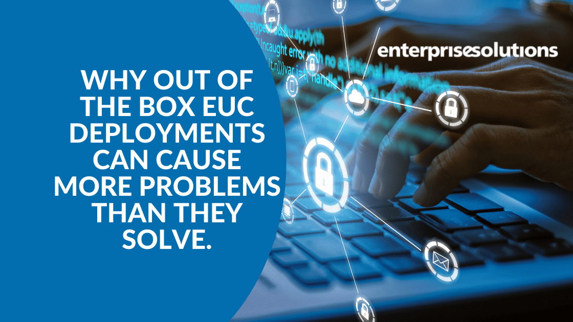Why out of the box EUC deployments can cause more problems than they solve.