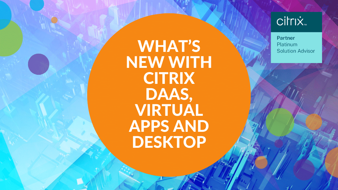 What’s new with Citrix DaaS and Citrix Virtual Apps and Desktops